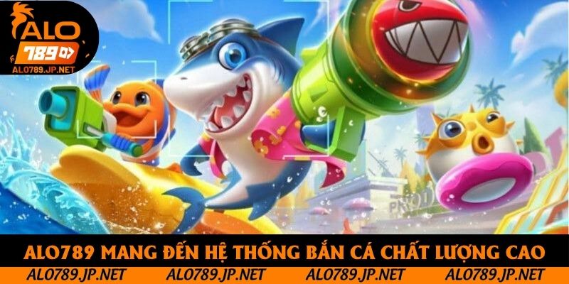 Alo789 mang đến hệ thống bắn cá chất lượng cao
