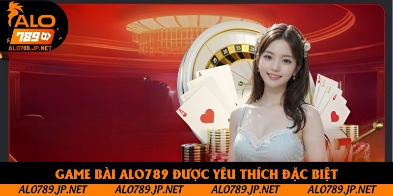 Game bài Alo789 được yêu thích đặc biệt