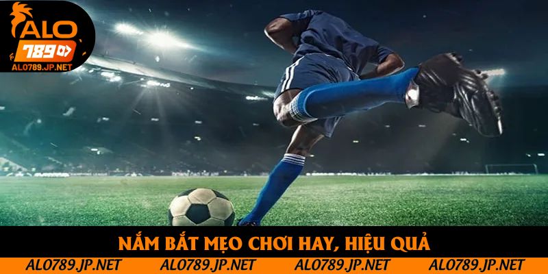 Nắm bắt mẹo chơi hay, hiệu quả