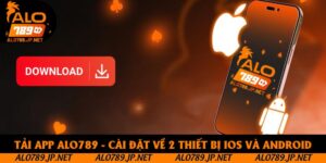 Tải App Alo789 - Hướng Dẫn Cài Đặt Trên IOS Và Android Chi Tiết